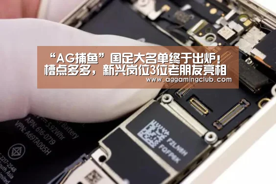 “AG捕鱼”国足大名单终于出炉!槽点多多,新兴岗位3位老朋友亮相(图1) AG捕鱼